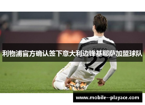 利物浦官方确认签下意大利边锋基耶萨加盟球队 利物浦官方确认签下意大利边锋基耶萨加盟球队