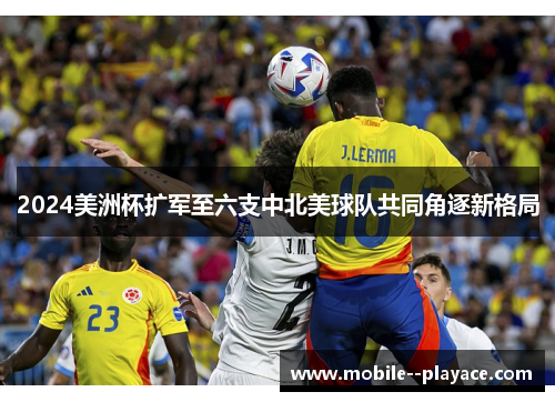 2024美洲杯扩军至六支中北美球队共同角逐新格局