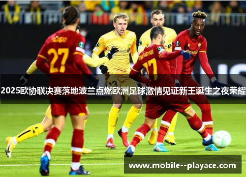 2025欧协联决赛落地波兰点燃欧洲足球激情见证新王诞生之夜荣耀 2025欧协联决赛落地波兰点燃欧洲足球激情见证新王诞生之夜荣耀