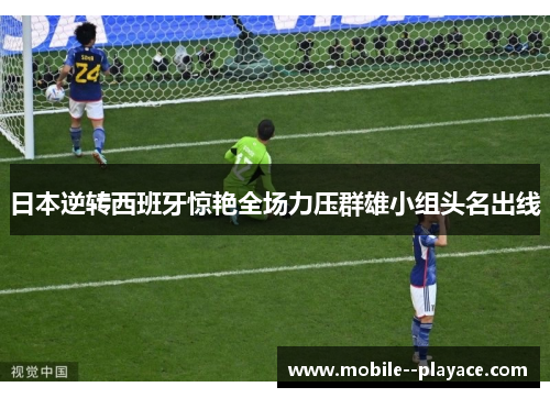 日本逆转西班牙惊艳全场力压群雄小组头名出线 日本逆转西班牙惊艳全场力压群雄小组头名出线