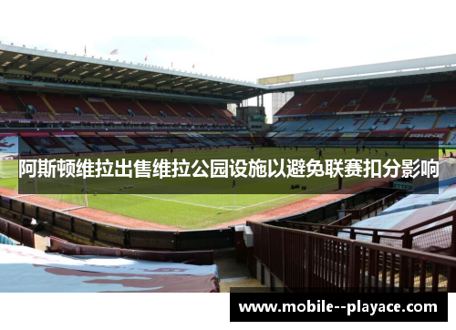 阿斯顿维拉出售维拉公园设施以避免联赛扣分影响 阿斯顿维拉出售维拉公园设施以避免联赛扣分影响