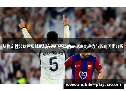 从稳定性起伏看贝林厄姆在西甲赛场的表现演变趋势与影响因素分析 从稳定性起伏看贝林厄姆在西甲赛场的表现演变趋势与影响因素分析
