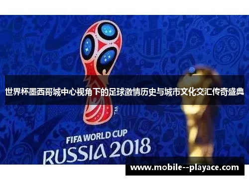 世界杯墨西哥城中心视角下的足球激情历史与城市文化交汇传奇盛典 世界杯墨西哥城中心视角下的足球激情历史与城市文化交汇传奇盛典