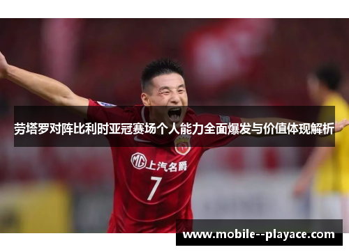 劳塔罗对阵比利时亚冠赛场个人能力全面爆发与价值体现解析 劳塔罗对阵比利时亚冠赛场个人能力全面爆发与价值体现解析