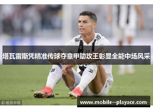 塔瓦雷斯凭精准传球夺意甲助攻王彰显全能中场风采 塔瓦雷斯凭精准传球夺意甲助攻王彰显全能中场风采